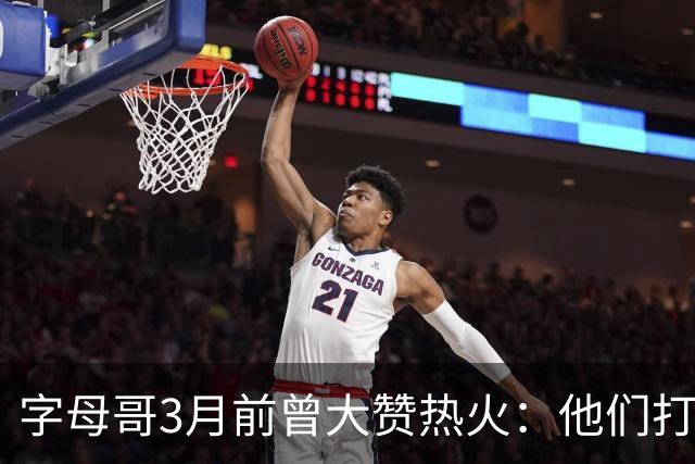 字母哥3月前曾大赞热火：他们打法硬朗全民皆兵 传导球体系很夸张
